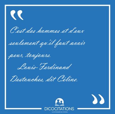 C'est des hommes et d'eux seulement qu'il faut avoir peur, [...] - Louis-Ferdinand Destouches, dit C�line...