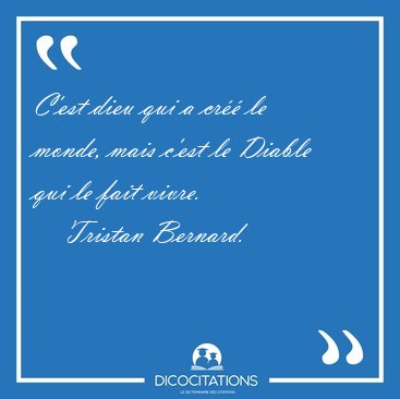C'est dieu qui a cr le monde, mais c'est le Diable qui le fait [...] - Tristan Bernard...