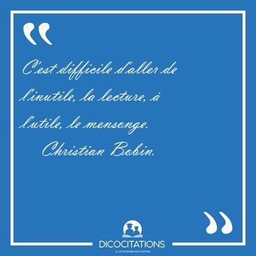 C'est difficile d'aller de l'inutile, la lecture,  l'utile, le [...] - Christian Bobin...