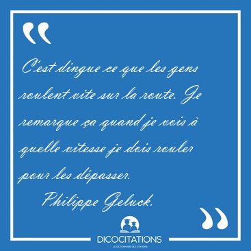 C'est dingue ce que les gens roulent vite sur la route. Je [...] - Philippe Geluck...