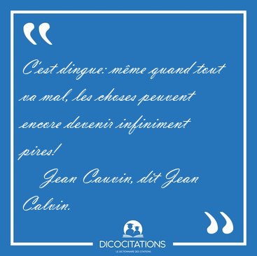 C'est dingue: m�me quand tout va mal, les choses peuvent encore [...] - Jean Cauvin, dit Jean Calvin...