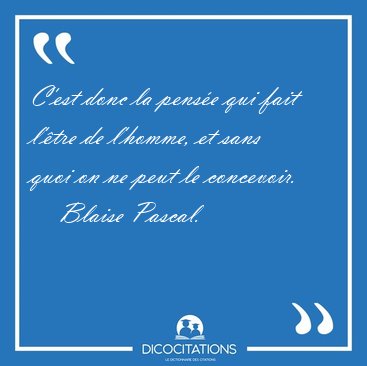 C'est donc la pense qui fait l'tre de l'homme, et sans quoi on [...] - Blaise Pascal...