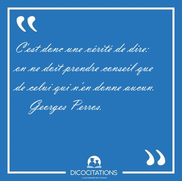 C'est donc une vrit de dire: on ne doit prendre conseil que de [...] - Georges Perros...