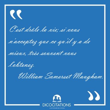 C'est dr�le la vie; si vous n'acceptez que ce qu'il y a de [...] - William Somerset Maugham...
