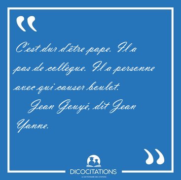 C'est dur d'�tre pape. Il a pas de coll�gue. Il a personne avec [...] - Jean Gouy�, dit Jean Yanne...