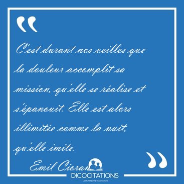 C'est durant nos veilles que la douleur accomplit sa mission, [...] - Emil Cioran...
