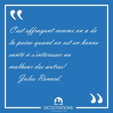 C'est effrayant comme on a de la peine quand on est en bonne [...] - Jules Renard...