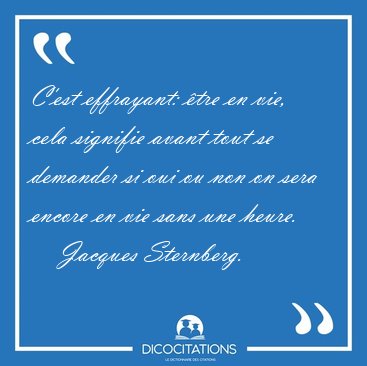 C'est effrayant: tre en vie, cela signifie avant tout se [...] - Jacques Sternberg...