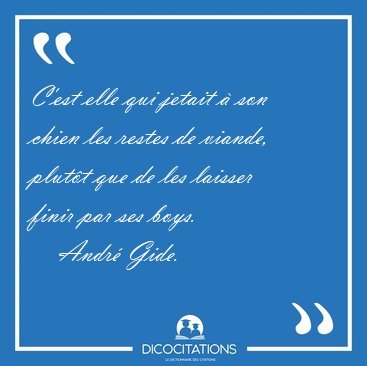 C'est elle qui jetait  son chien les restes de viande, plutt [...] - Andr Gide...