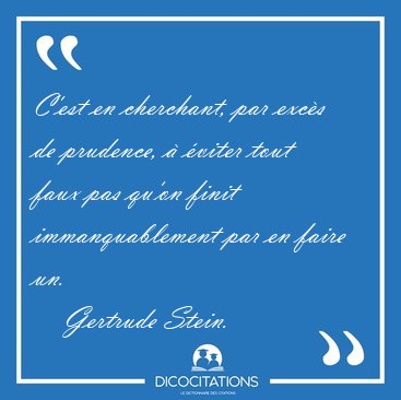 C'est en cherchant, par excs de prudence,  viter tout faux [...] - Gertrude Stein...