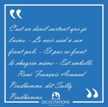 C'est en deuil surtout que je l'aime. - Le noir sied � son front [...] - Ren� Fran�ois Armand Prudhomme, dit Sully Prudhomme...