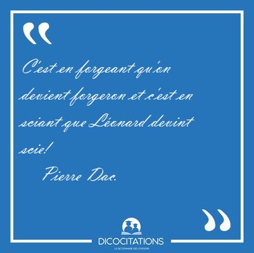 C'est en forgeant qu'on devient forgeron et c'est en sciant que [...] - Pierre Dac...