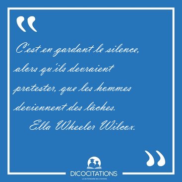 C'est en gardant le silence, alors qu'ils devraient protester, [...] - Ella Wheeler Wilcox...