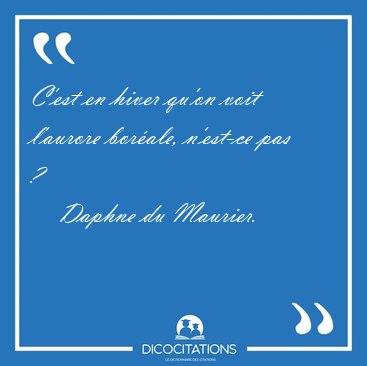 C'est en hiver qu'on voit l'aurore borale, n'est-ce pas [...] - Daphne du Maurier...