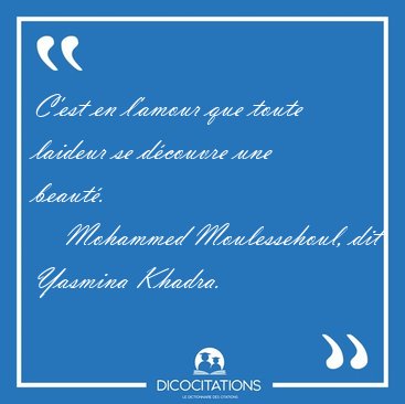 C'est en l'amour que toute laideur se d�couvre une [...] - Mohammed Moulessehoul, dit Yasmina Khadra...