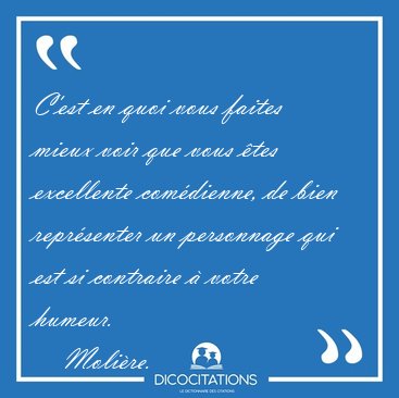 C'est en quoi vous faites mieux voir que vous tes excellente [...] - Molire...
