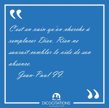 C'est en vain qu'on cherche � remplacer Dieu. Rien ne saurait [...] - Jean-Paul II...