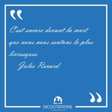 C'est encore devant la mort que nous nous sentons le plus [...] - Jules Renard...