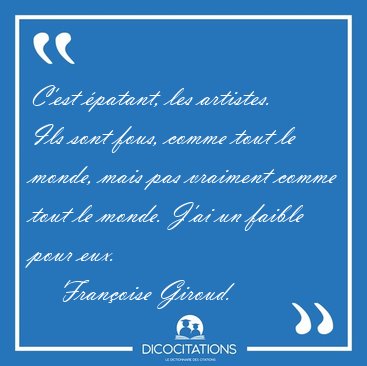 C'est �patant, les artistes. Ils sont fous, comme tout le monde, [...] - Fran�oise Giroud...