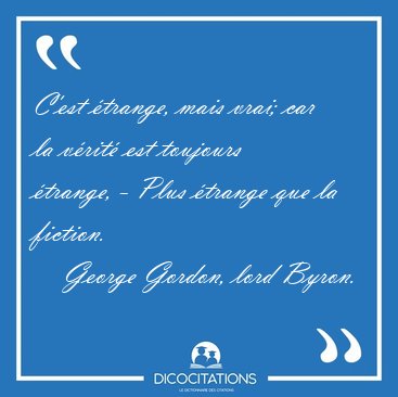 C'est trange, mais vrai; car la vrit est toujours trange, - [...] - George Gordon, lord Byron...