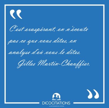 C'est exasp�rant, on n'�coute pas ce que vous dites, on analyse [...] - Gilles Martin-Chauffier...