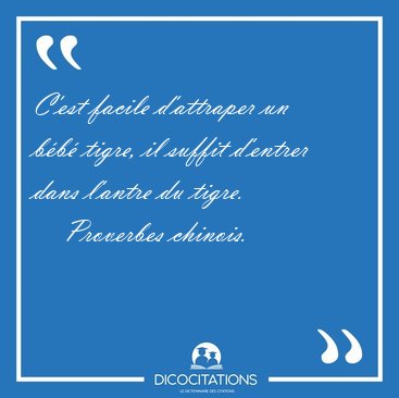 C'est facile d'attraper un bb tigre, il suffit d'entrer dans [...] - Proverbes chinois...