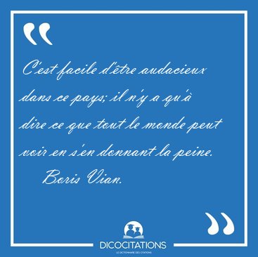 C'est facile d'�tre audacieux dans ce pays; il n'y a qu'� dire [...] - Boris Vian...