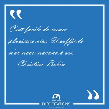C'est facile de mener plusieurs vies. Il suffit de n'en avoir [...] - Christian Bobin...