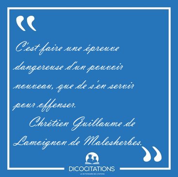 C'est faire une preuve dangereuse d'un pouvoir nouveau, que de [...] - Chrtien Guillaume de Lamoignon de Malesherbes...