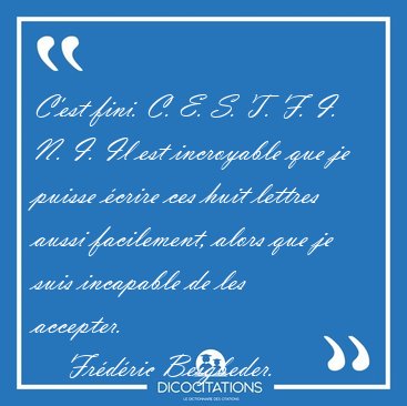C'est fini. C. E. S. T. F. I. N. I. Il est incroyable que je [...] - Frdric Beigbeder...