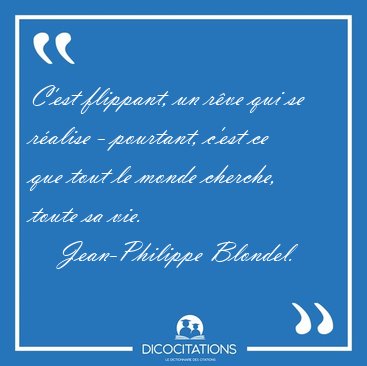 C'est flippant, un rve qui se ralise - pourtant, c'est ce que [...] - Jean-Philippe Blondel...
