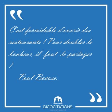 C'est formidable d'ouvrir des restaurants ! Pour doubler le [...] - Paul Bocuse...