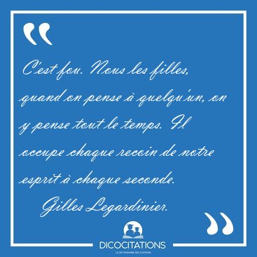 C'est fou. Nous les filles, quand on pense  quelqu'un, on y [...] - Gilles Legardinier...