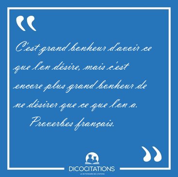 C'est grand bonheur d'avoir ce que l'on dsire, mais c'est [...] - Proverbes franais...