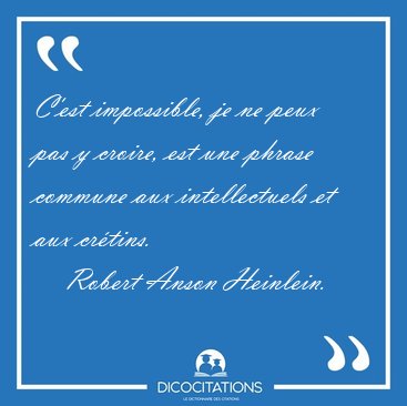 C'est impossible, je ne peux pas y croire, est une phrase [...] - Robert Anson Heinlein...