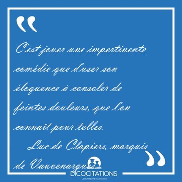 C'est jouer une impertinente com�die que d'user son �loquence � [...] - Luc de Clapiers, marquis de Vauvenargues...