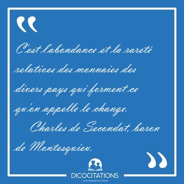 C'est l'abondance et la raret relatives des monnaies des divers [...] - Charles de Secondat, baron de Montesquieu...
