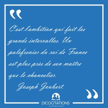 C'est l'ambition qui fait les grands intervalles. Un palefrenier [...] - Joseph Joubert...