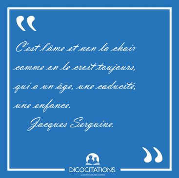 C'est l'me et non la chair comme on le croit toujours, qui a un [...] - Jacques Serguine...
