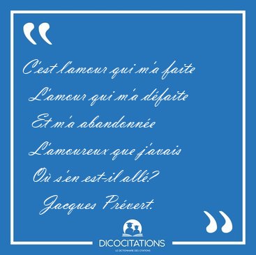 C'est l'amour qui m'a faite    L'amour qui m'a dfaite    Et m'a [...] - Jacques Prvert...