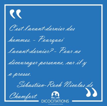 C'est l'avant-dernier des hommes. - Pourquoi l'avant-dernier? - [...] - S�bastien-Roch Nicolas de Chamfort...