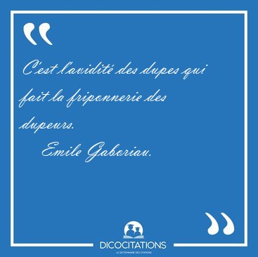 C'est l'avidit� des dupes qui fait la friponnerie des [...] - Emile Gaboriau...