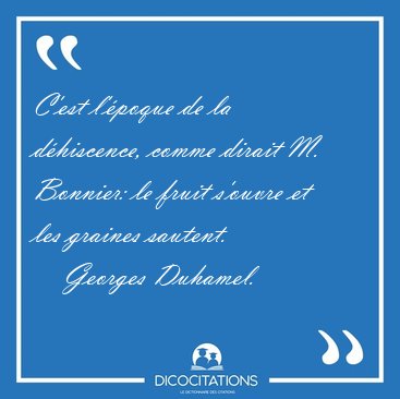 C'est l'�poque de la d�hiscence, comme dirait M. Bonnier: le [...] - Georges Duhamel...