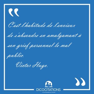 C'est l'habitude de l'envieux de s'absoudre en amalgamant � son [...] - Victor Hugo...