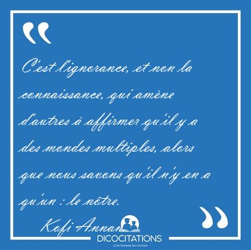 C'est l'ignorance, et non la connaissance, qui am�ne d'autres � [...] - Kofi Annan...