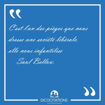 C'est l'un des piges que nous dresse une socit librale, elle [...] - Saul Bellow...