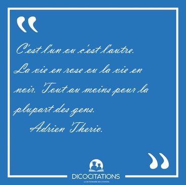 C'est l'un ou c'est l'autre. La vie en rose ou la vie en noir. [...] - Adrien Therio...