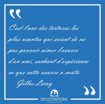 C'est l'une des tortures les plus usantes qui soient de ne pas [...] - Gilles Leroy...