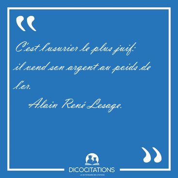 C'est l'usurier le plus juif: il vend son argent au poids de [...] - Alain Ren� Lesage...