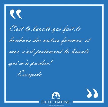 C'est la beaut� qui fait le bonheur des autres femmes; et moi, [...] - Euripide...